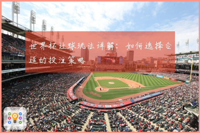 世界杯让球玩法详解：如何选择合适的投注策略