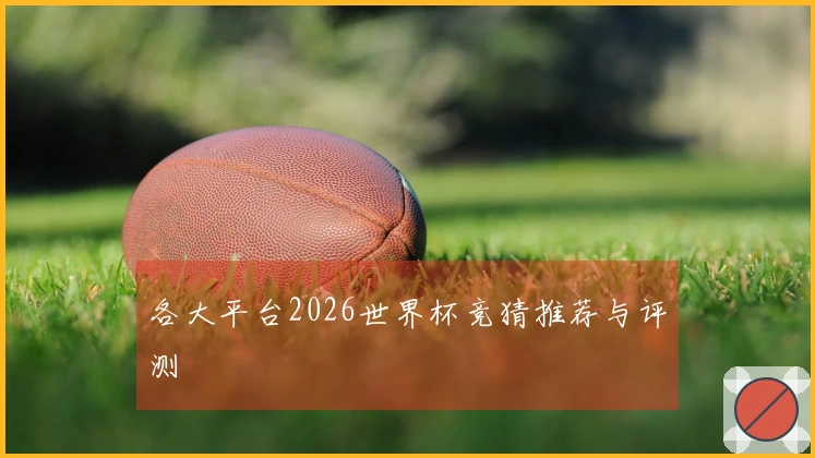 各大平台2026世界杯竞猜推荐与评测
