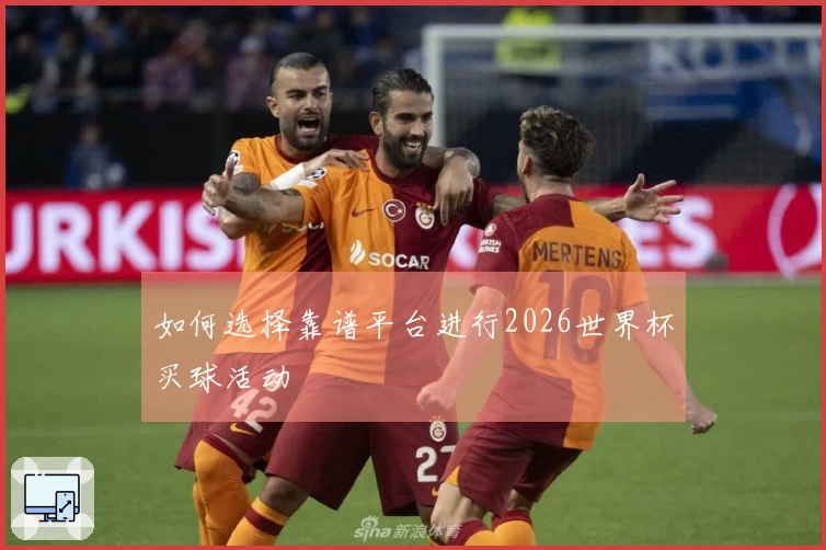 如何选择靠谱平台进行2026世界杯买球活动
