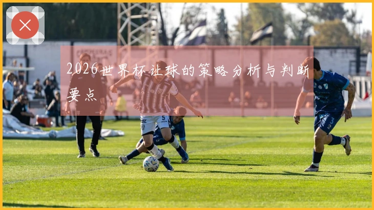 2026世界杯让球的策略分析与判断要点