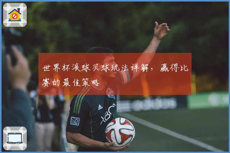 世界杯滚球买球玩法详解，赢得比赛的最佳策略