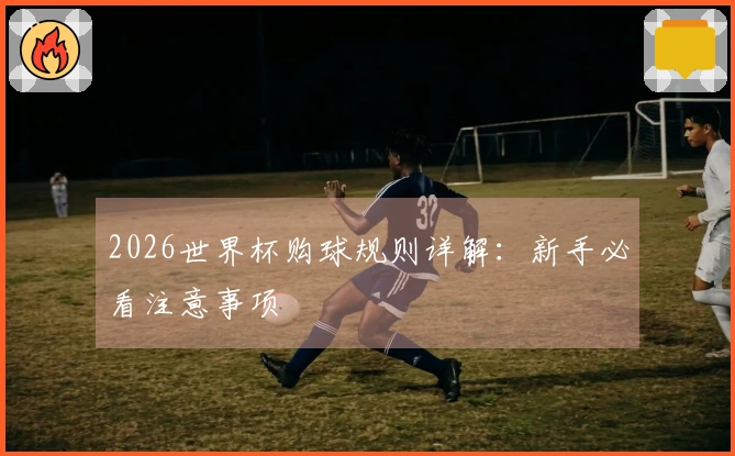 2026世界杯购球规则详解：新手必看注意事项