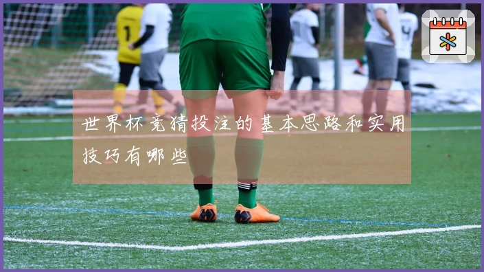 世界杯竞猜投注的基本思路和实用技巧有哪些