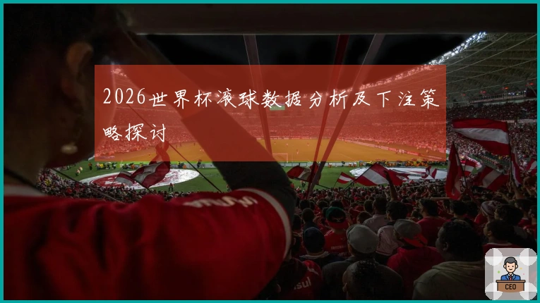 2026世界杯滚球数据分析及下注策略探讨