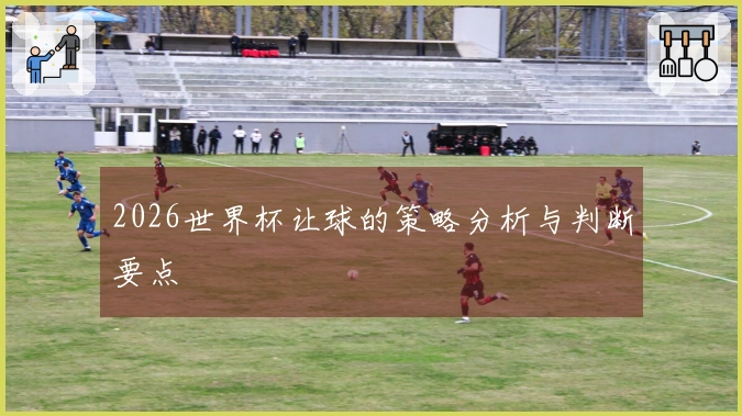 2026世界杯让球的策略分析与判断要点