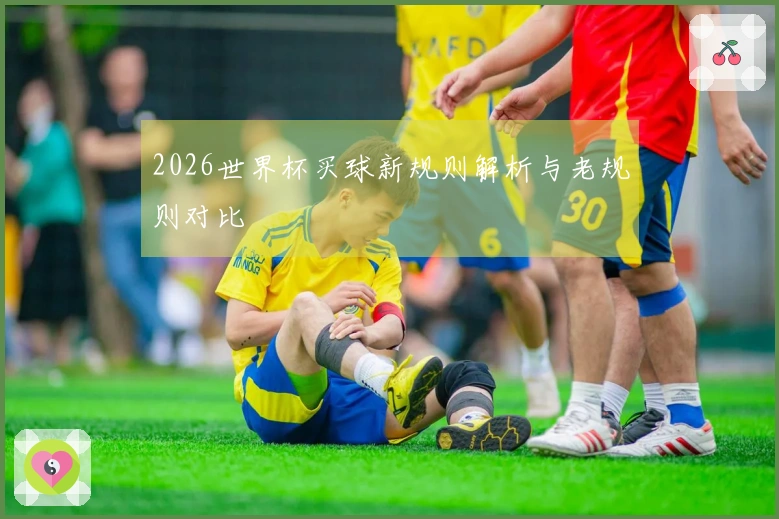 2026世界杯买球新规则解析与老规则对比