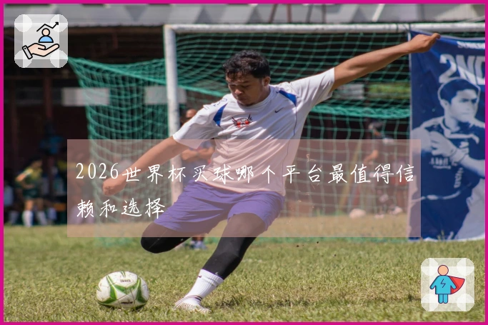2026世界杯买球哪个平台最值得信赖和选择
