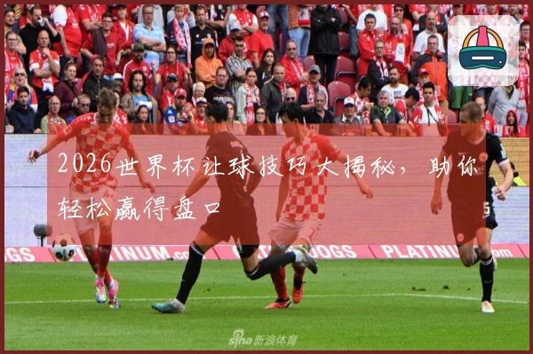 2026世界杯让球技巧大揭秘,助你轻松赢得盘口