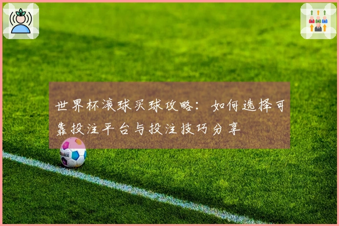 世界杯滚球买球攻略：如何选择可靠投注平台与投注技巧分享