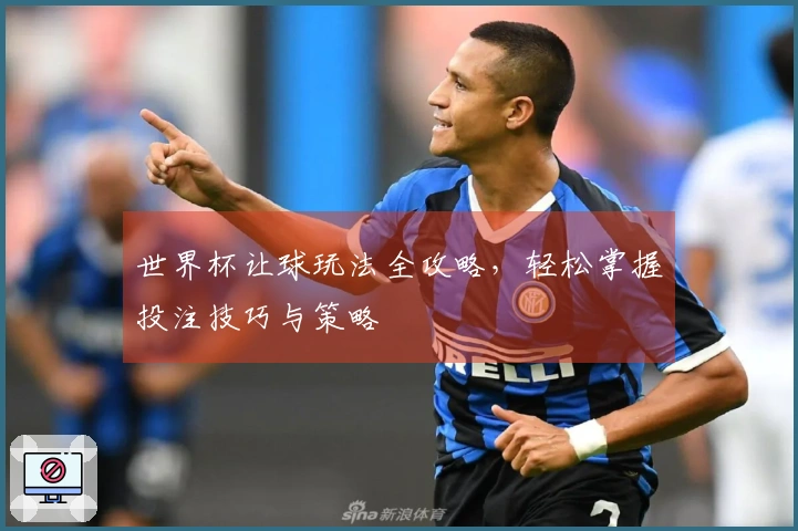世界杯让球玩法全攻略，轻松掌握投注技巧与策略