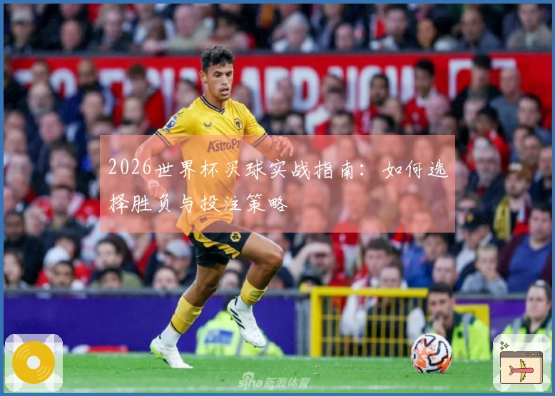 2026世界杯买球实战指南：如何选择胜负与投注策略