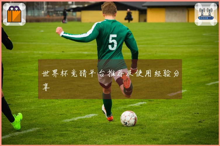 世界杯竞猜平台推荐及使用经验分享