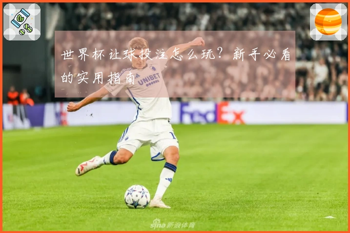 世界杯让球投注怎么玩？新手必看的实用指南