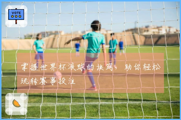 掌握世界杯滚球的诀窍，助你轻松玩转赛事投注