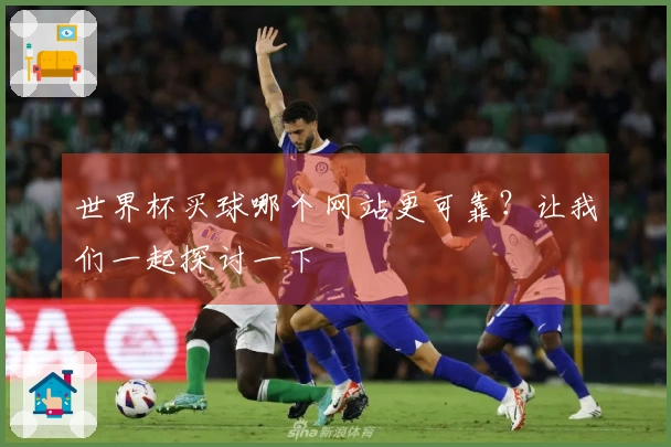 世界杯买球哪个网站更可靠？让我们一起探讨一下