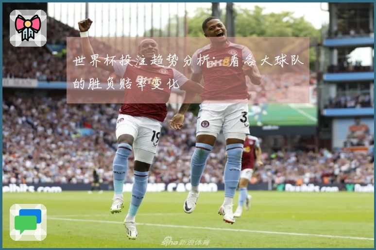 世界杯投注趋势分析：看各大球队的胜负赔率变化