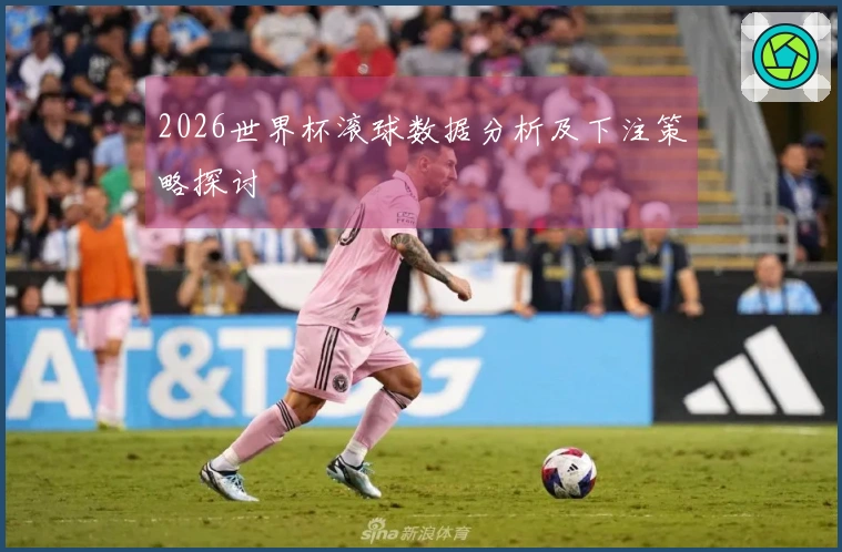 2026世界杯滚球数据分析及下注策略探讨