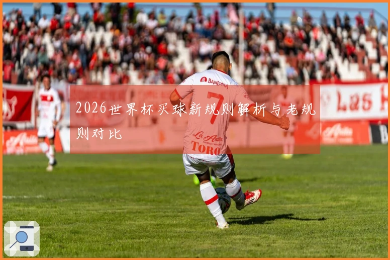 2026世界杯买球新规则解析与老规则对比