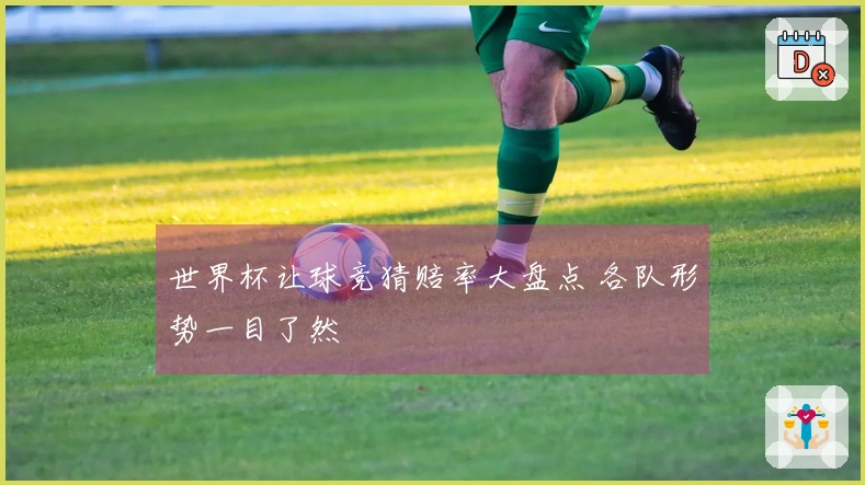 世界杯让球竞猜赔率大盘点 各队形势一目了然