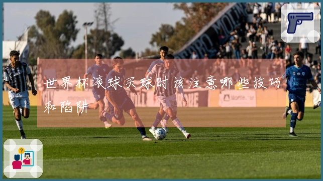 世界杯滚球买球时该注意哪些技巧和陷阱