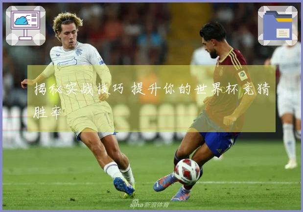 揭秘实战技巧 提升你的世界杯竞猜胜率