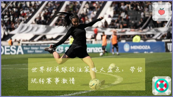 世界杯滚球投注策略大盘点，带你玩转赛事激情