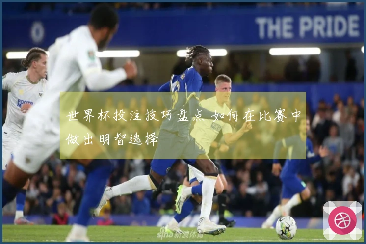 世界杯投注技巧盘点 如何在比赛中做出明智选择