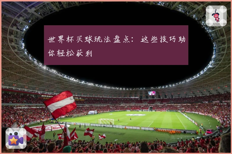 世界杯买球玩法盘点：这些技巧助你轻松获利
