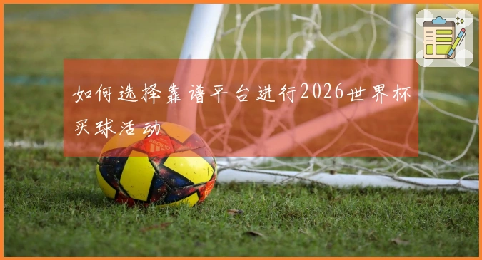 如何选择靠谱平台进行2026世界杯买球活动